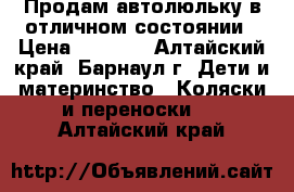 Продам автолюльку в отличном состоянии › Цена ­ 1 500 - Алтайский край, Барнаул г. Дети и материнство » Коляски и переноски   . Алтайский край